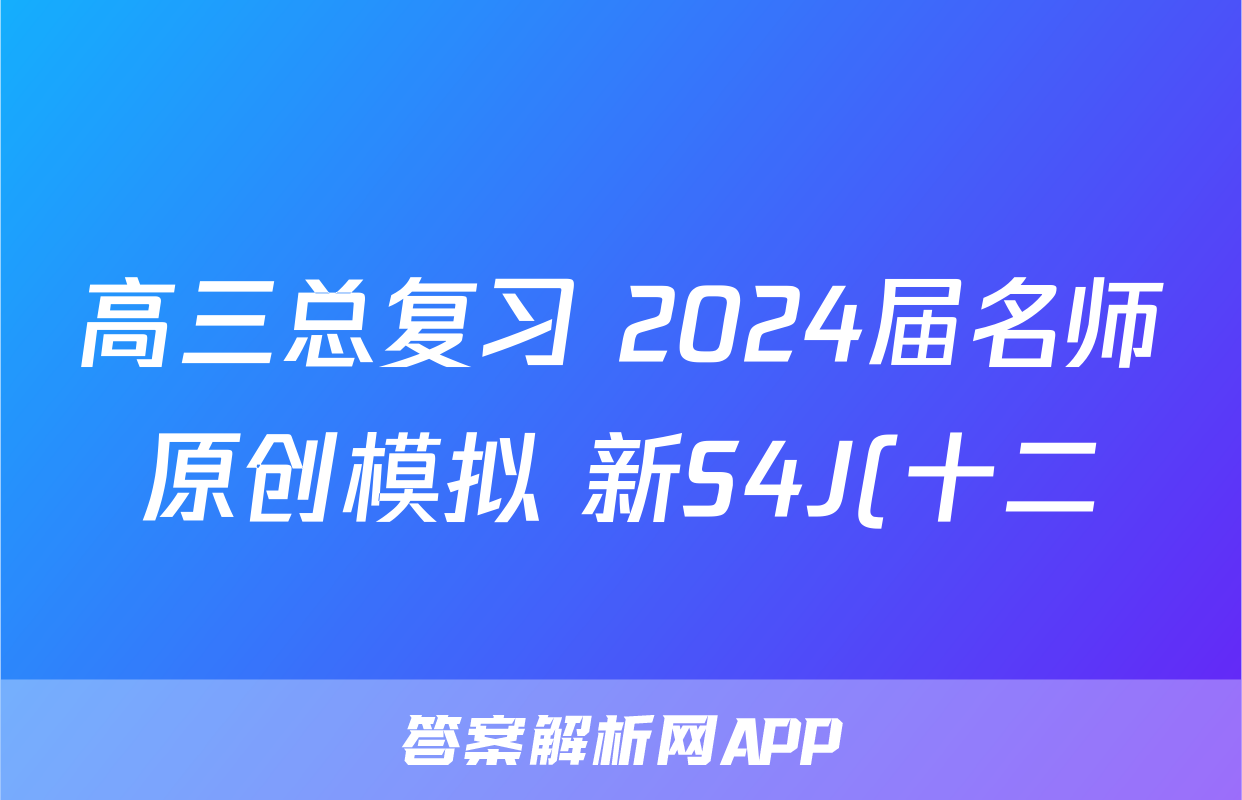 高三总复习 2024届名师原创模拟 新S4J(十二)12语文试题